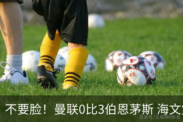 不要脸！曼联0比3伯恩茅斯 海文灾难发挥约罗送礼 队长B费未登场