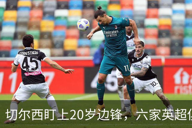 切尔西盯上20岁边锋，六家英超俱乐部同时关注