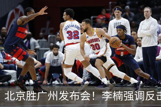 北京胜广州发布会！李楠强调反击重要性，赵睿低血糖，谈阵容搭配