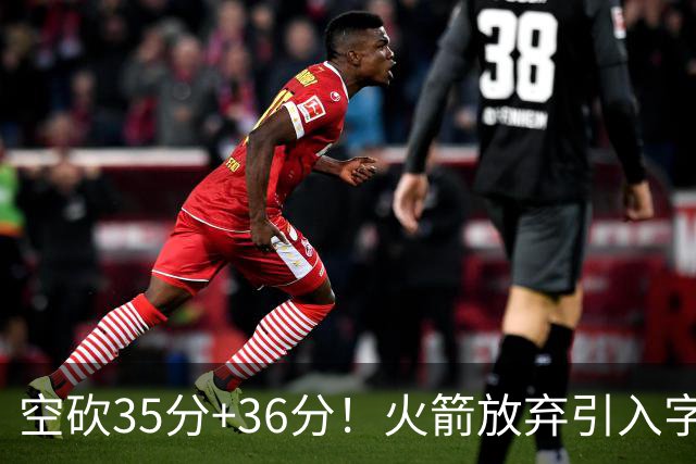 空砍35分+36分！火箭放弃引入字母哥很明智，阿门打出4000万水准