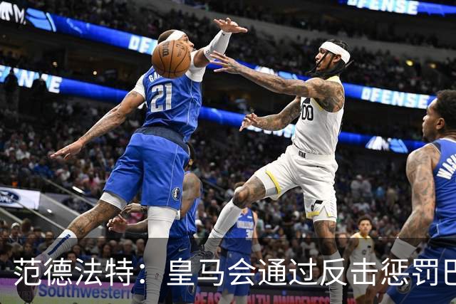 范德法特：皇马会通过反击惩罚巴萨；我看好姆巴佩赢得金球奖