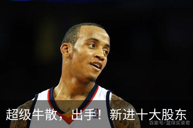 超级牛散，出手！新进十大股东