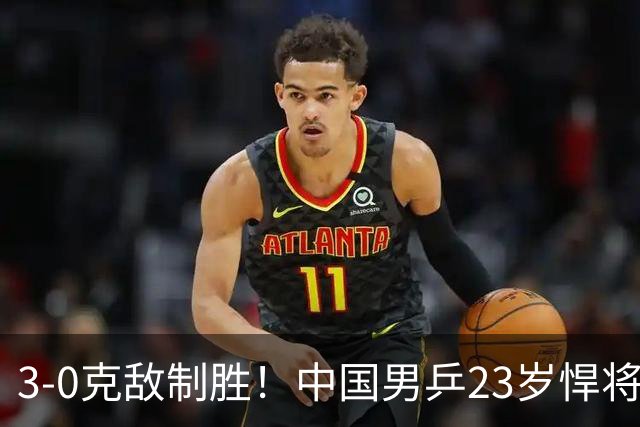 3-0克敌制胜！中国男乒23岁悍将闪耀：亚锦赛夺冠后单打再赢外战